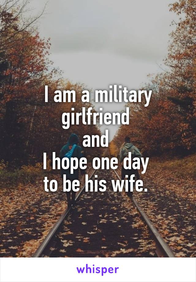 I am a military girlfriend 
and 
I hope one day 
to be his wife. 