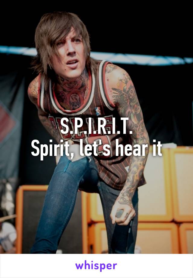 S.P.I.R.I.T.
Spirit, let's hear it