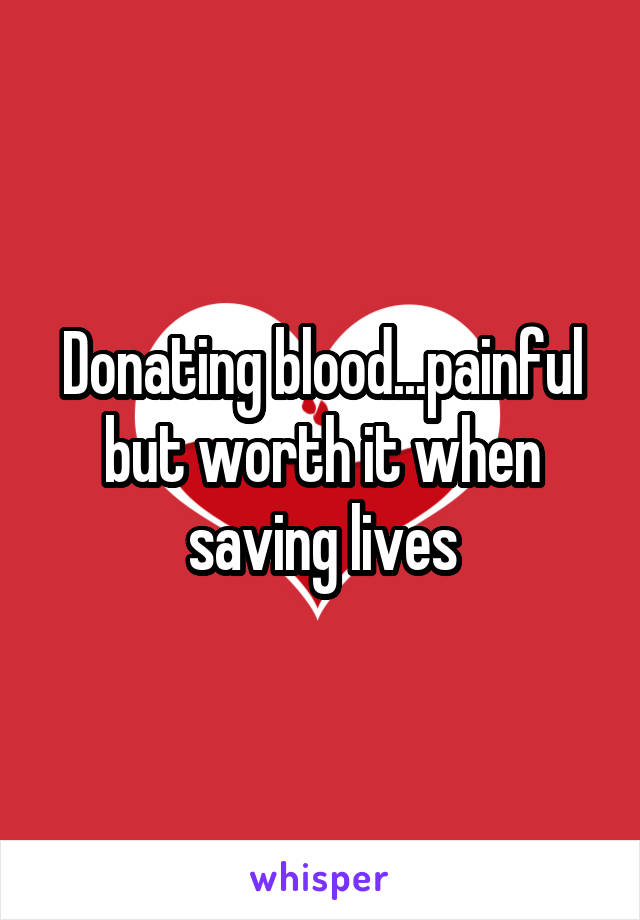 Donating blood...painful but worth it when saving lives