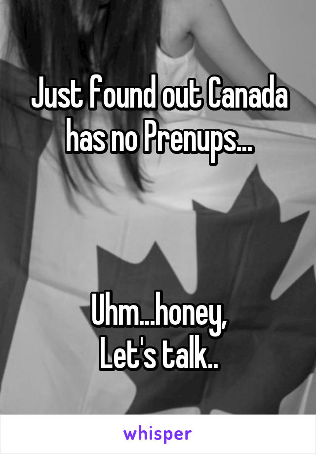 Just found out Canada has no Prenups...



Uhm...honey,
Let's talk..