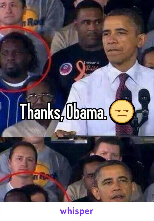 Thanks, Obama. 😒