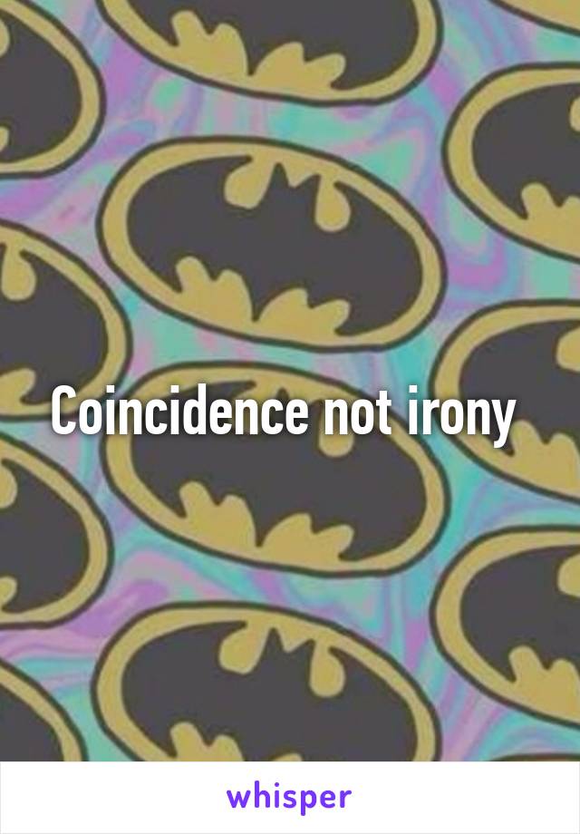 Coincidence not irony 