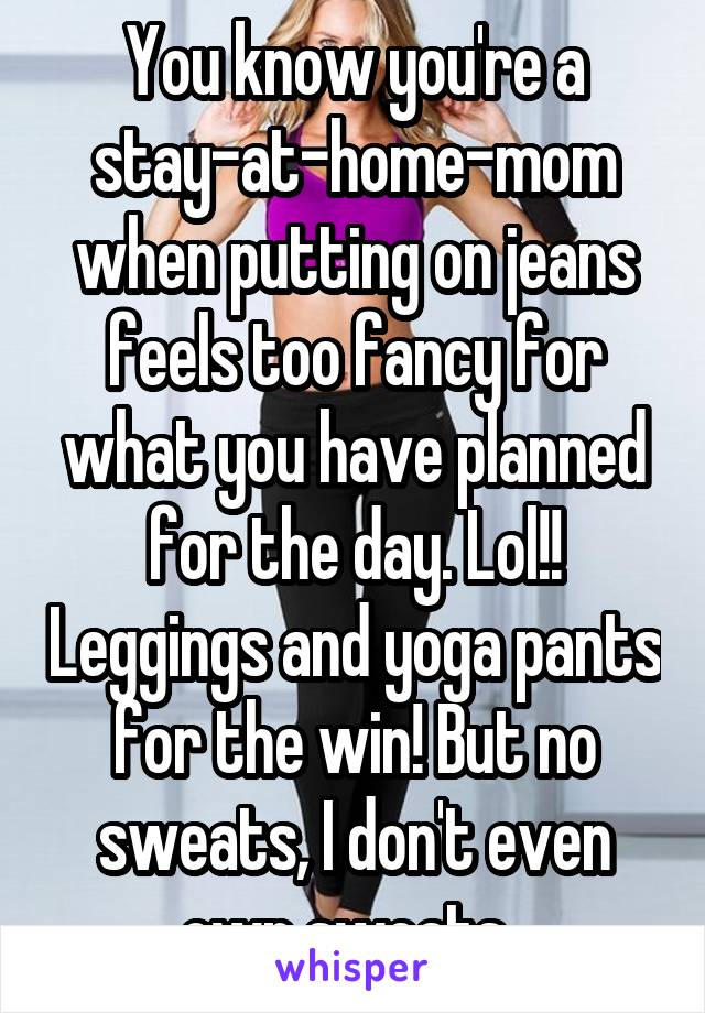 You know you're a stay-at-home-mom when putting on jeans feels too fancy for what you have planned for the day. Lol!! Leggings and yoga pants for the win! But no sweats, I don't even own sweats. 