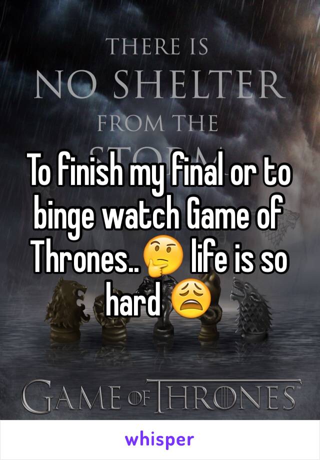 To finish my final or to binge watch Game of Thrones..🤔 life is so hard 😩