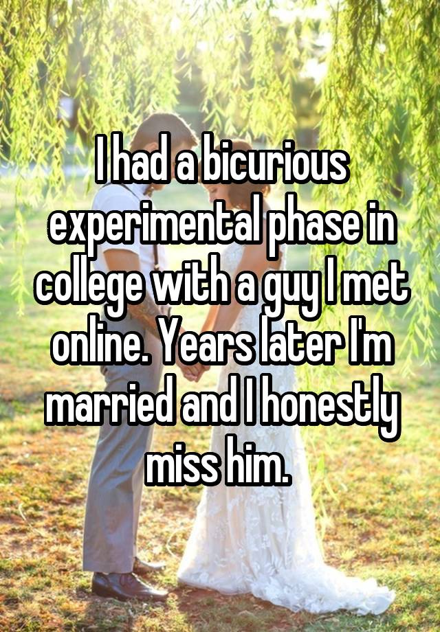 I had a bicurious experimental phase in college with a guy I met online. Years later I