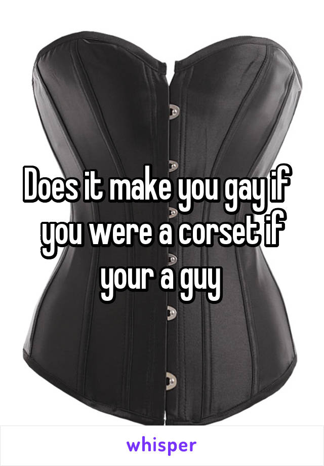 Does it make you gay if   you were a corset if your a guy 