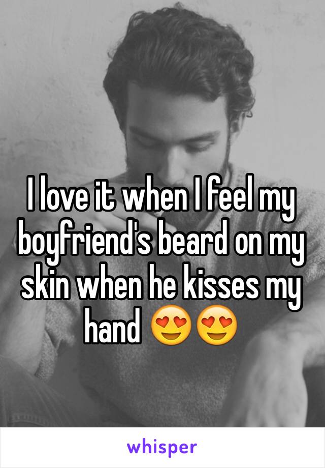 I love it when I feel my boyfriend's beard on my skin when he kisses my hand 😍😍