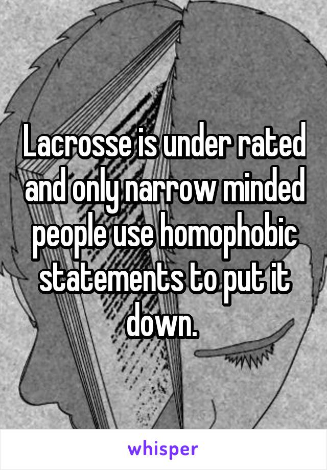 Lacrosse is under rated and only narrow minded people use homophobic statements to put it down. 