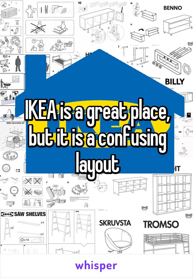 IKEA is a great place, but it is a confusing layout