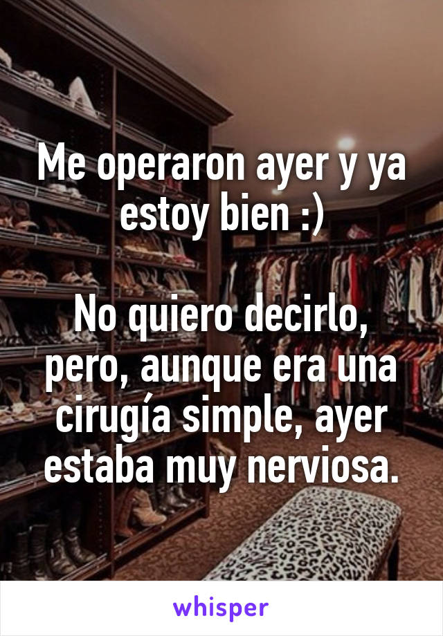 Me operaron ayer y ya estoy bien :)

No quiero decirlo, pero, aunque era una cirugía simple, ayer estaba muy nerviosa.