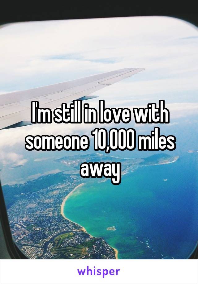 I'm still in love with someone 10,000 miles away