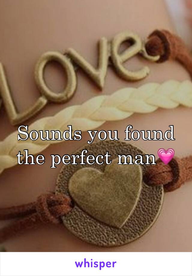 Sounds you found the perfect man💗