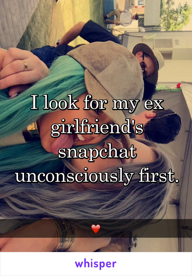 I look for my ex girlfriend's snapchat unconsciously first.