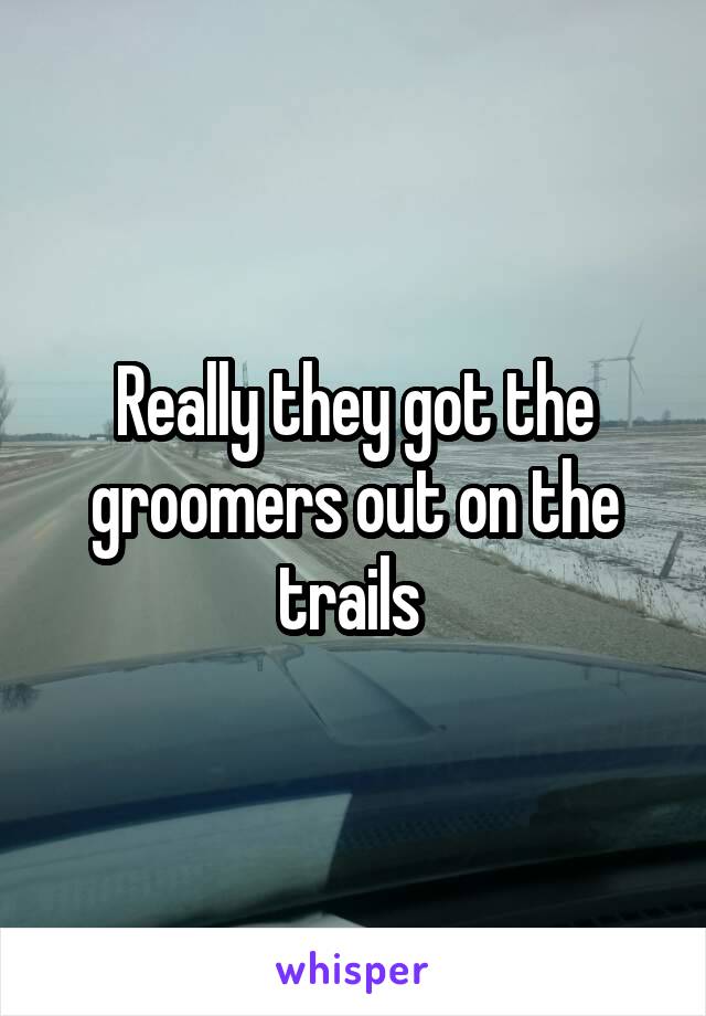 Really they got the groomers out on the trails 