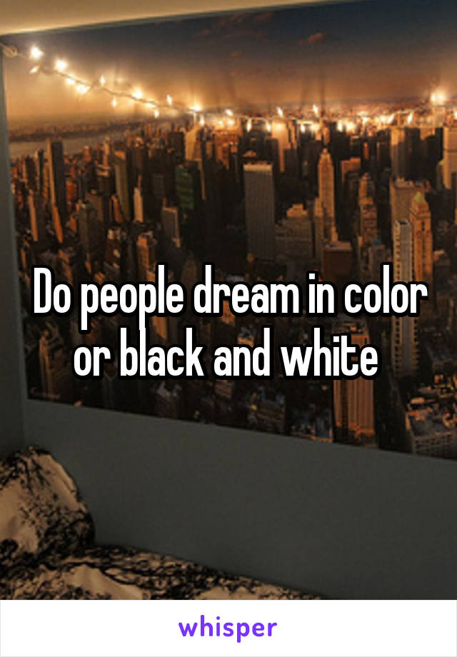 Do people dream in color or black and white 