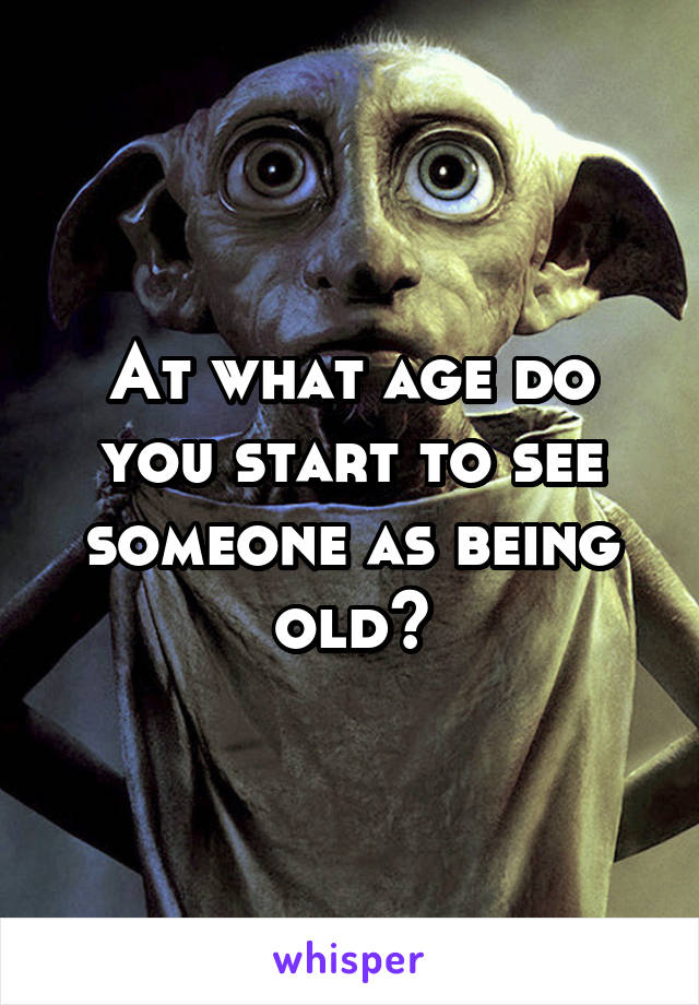 At what age do you start to see someone as being old?