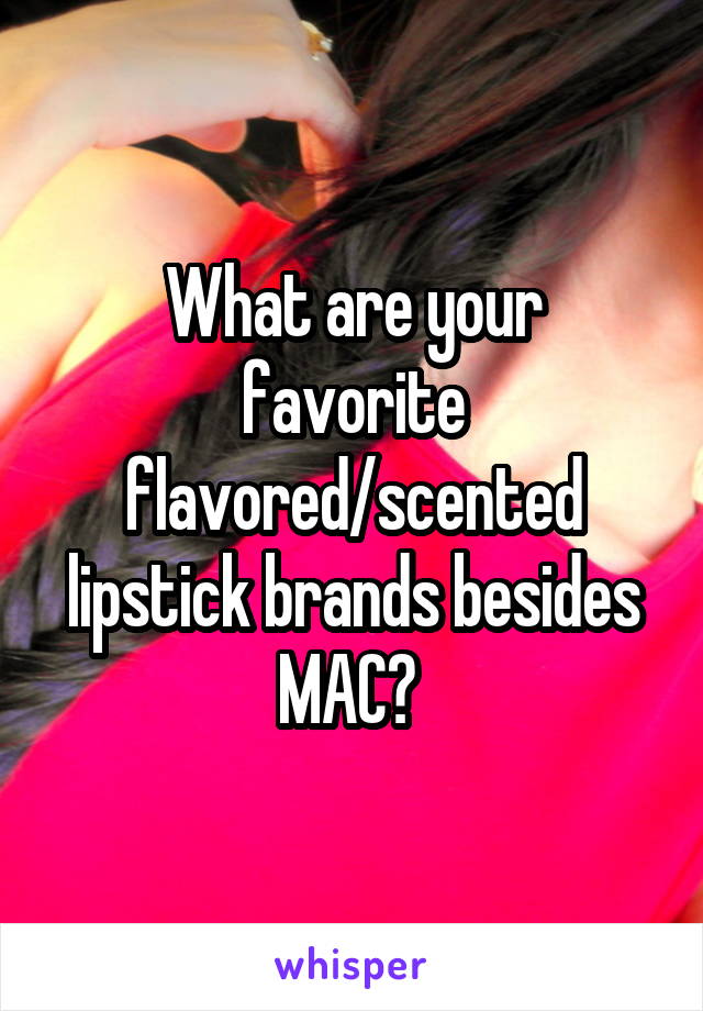 What are your favorite flavored/scented lipstick brands besides MAC? 