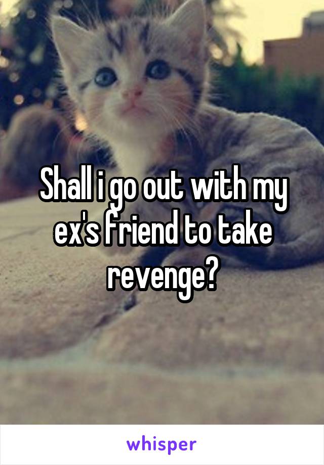 Shall i go out with my ex's friend to take revenge?