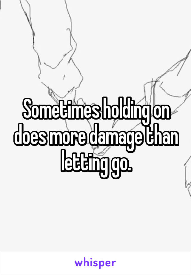 Sometimes holding on does more damage than letting go.