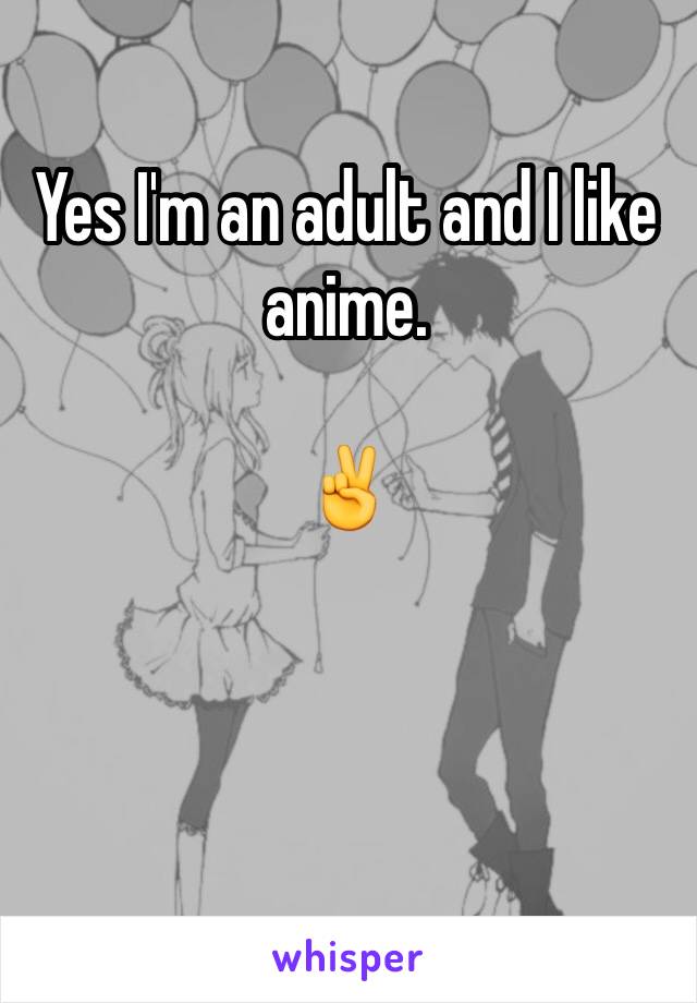 Yes I'm an adult and I like anime. 

✌