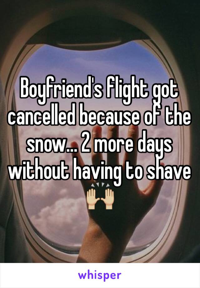 Boyfriend's flight got cancelled because of the snow... 2 more days without having to shave 🙌🏼