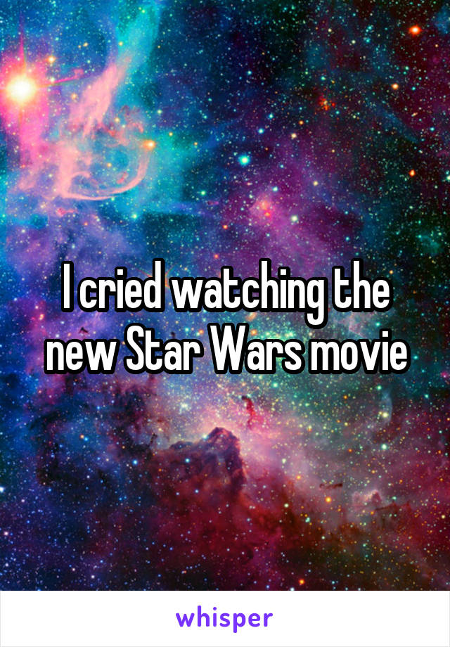 I cried watching the new Star Wars movie