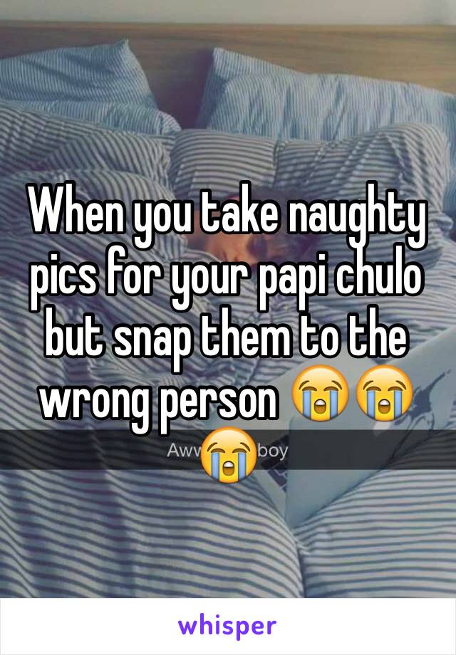 When you take naughty pics for your papi chulo but snap them to the wrong person 😭😭😭