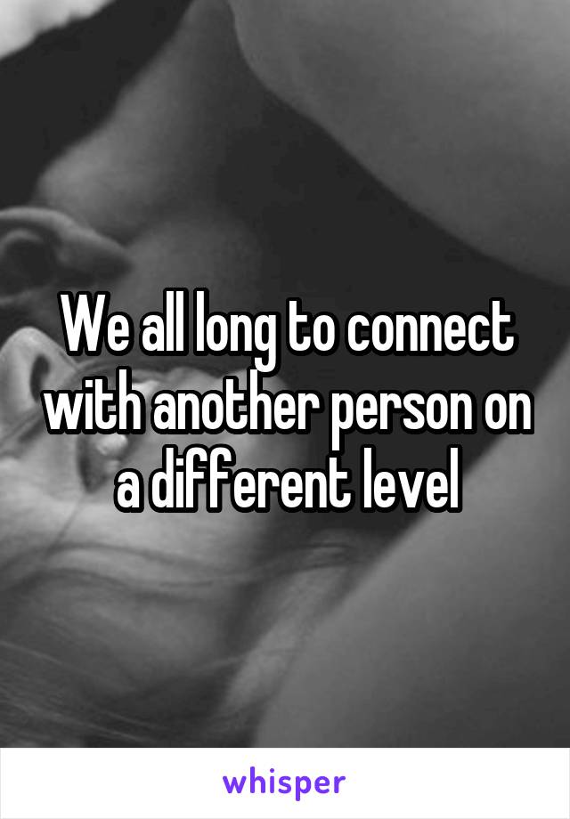 We all long to connect with another person on a different level