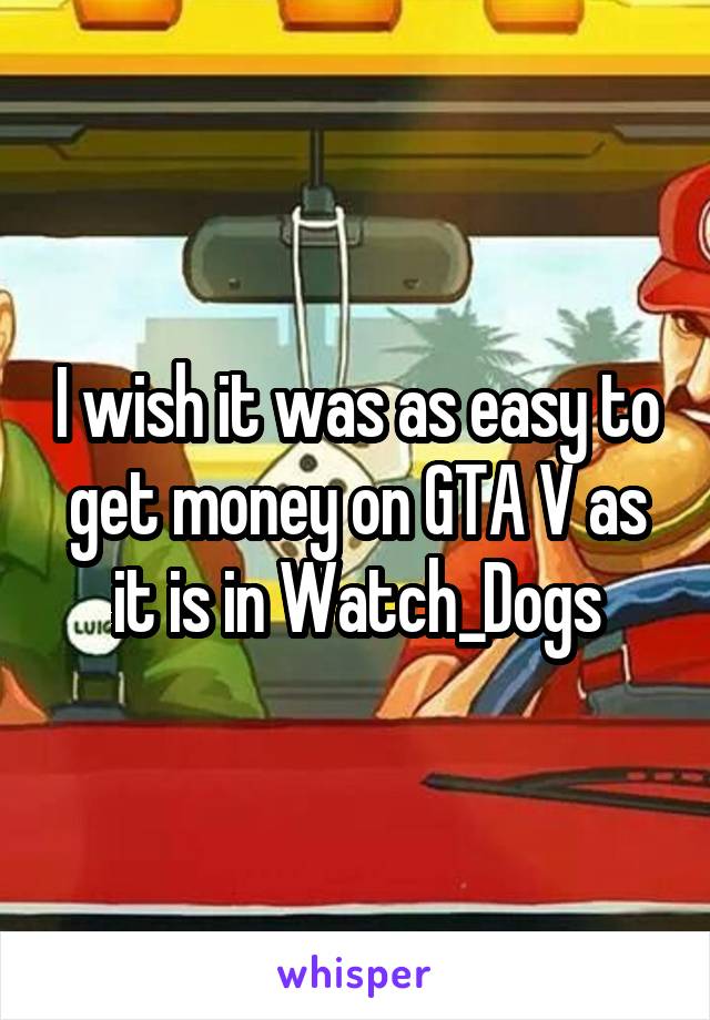 I wish it was as easy to get money on GTA V as it is in Watch_Dogs