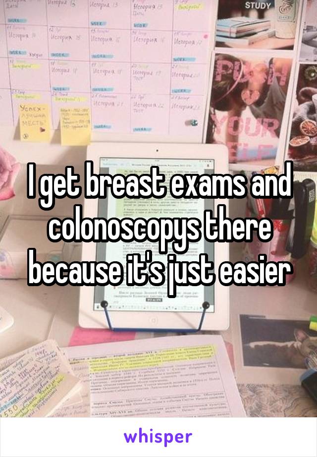 I get breast exams and colonoscopys there because it's just easier