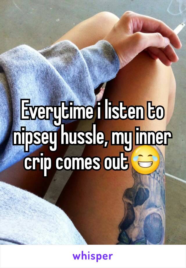 Everytime i listen to nipsey hussle, my inner crip comes out😂