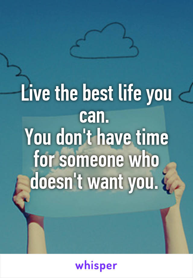 Live the best life you can. 
You don't have time for someone who doesn't want you. 