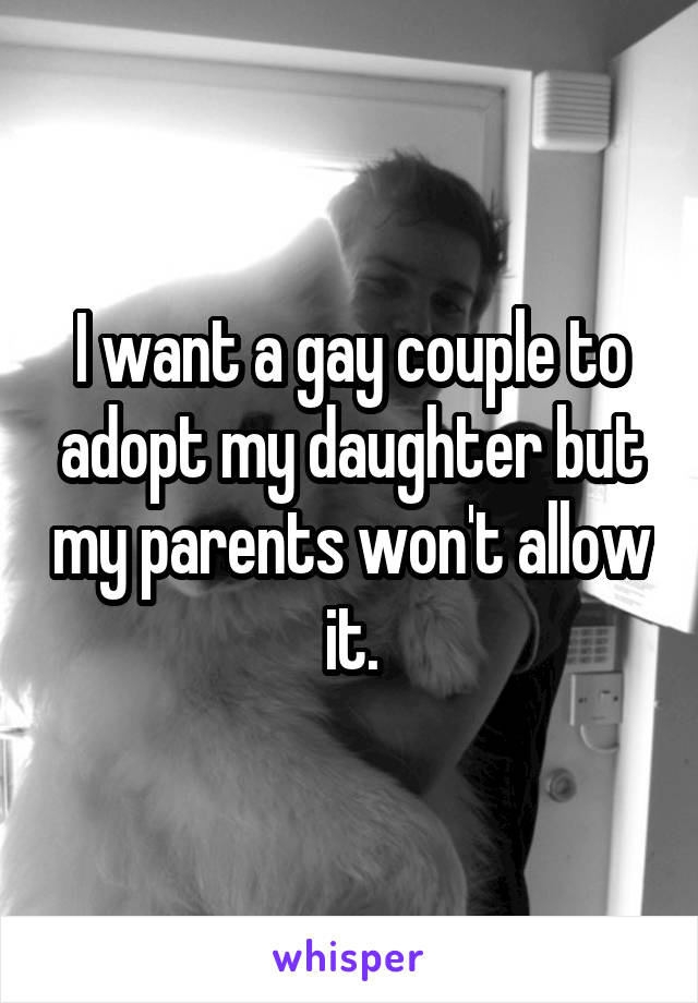 I want a gay couple to adopt my daughter but my parents won't allow it.