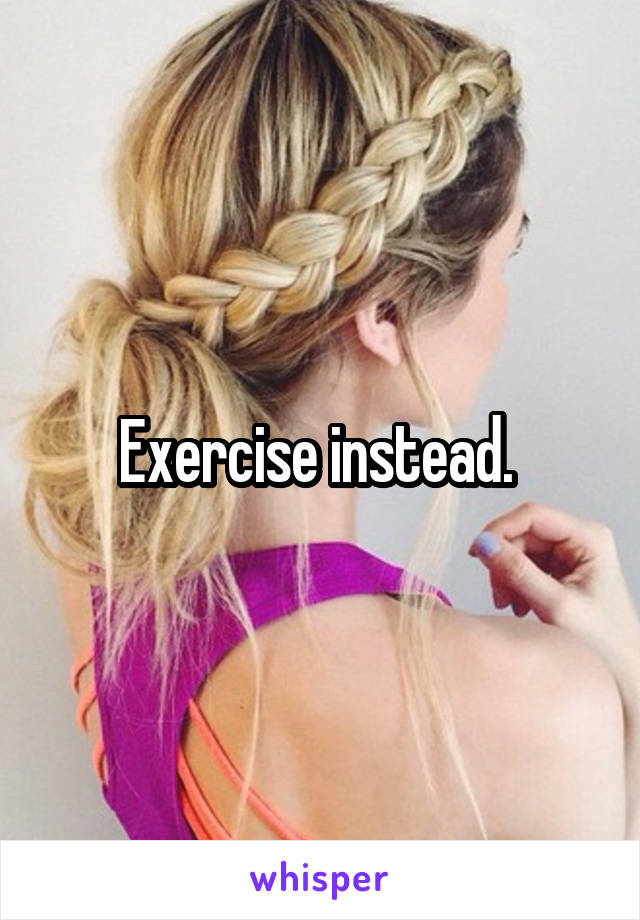 Exercise instead. 