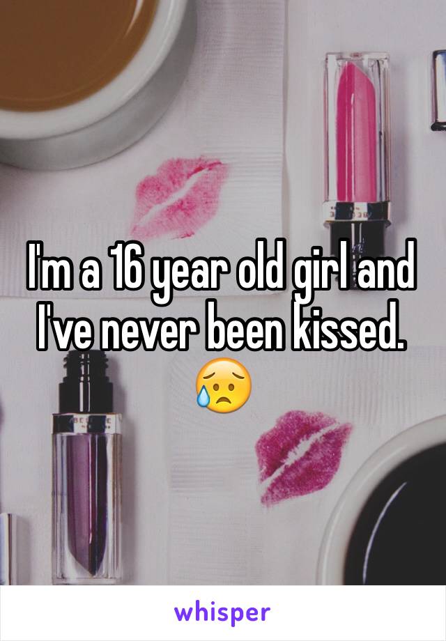 I'm a 16 year old girl and I've never been kissed. 😥