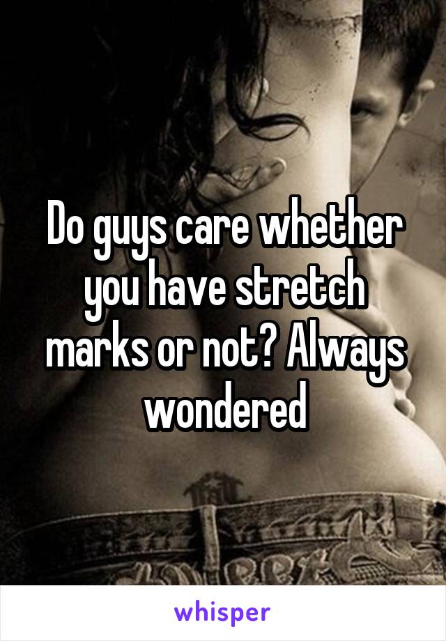 Do guys care whether you have stretch marks or not? Always wondered