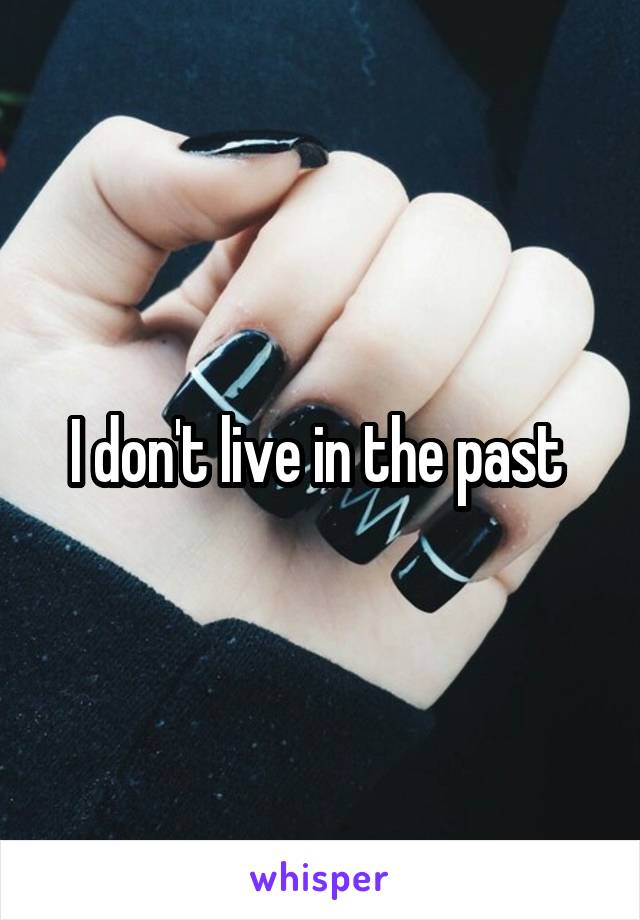 I don't live in the past 