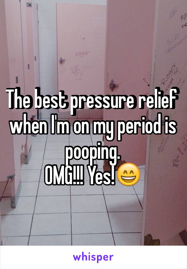 The best pressure relief when I'm on my period is pooping. 
OMG!!! Yes!😄