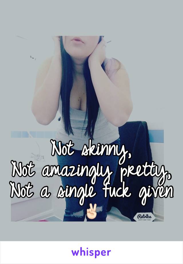 Not skinny,
Not amazingly pretty,
Not a single fuck given✌🏻️