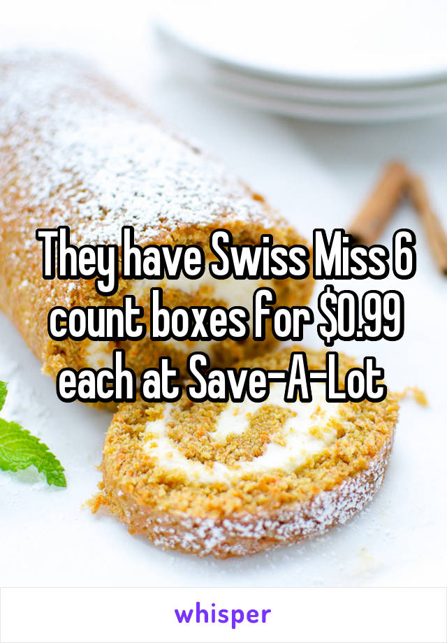 They have Swiss Miss 6 count boxes for $0.99 each at Save-A-Lot 