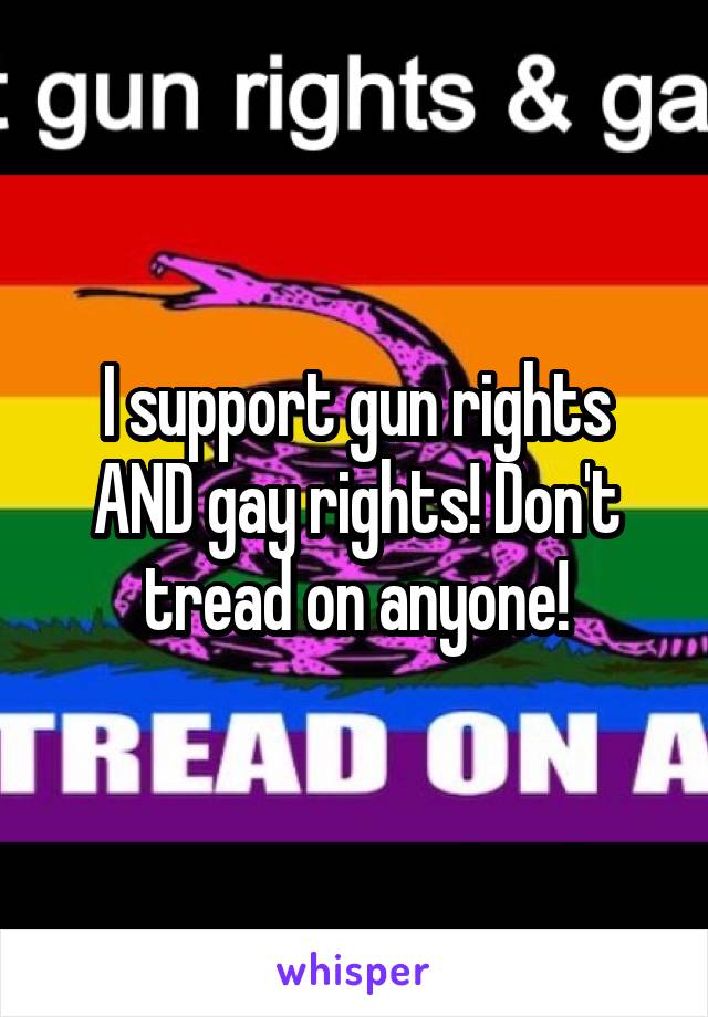 I support gun rights AND gay rights! Don't tread on anyone!