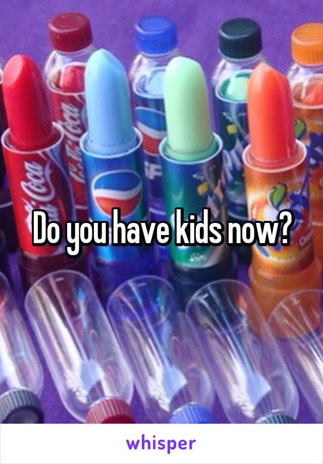 Do you have kids now?