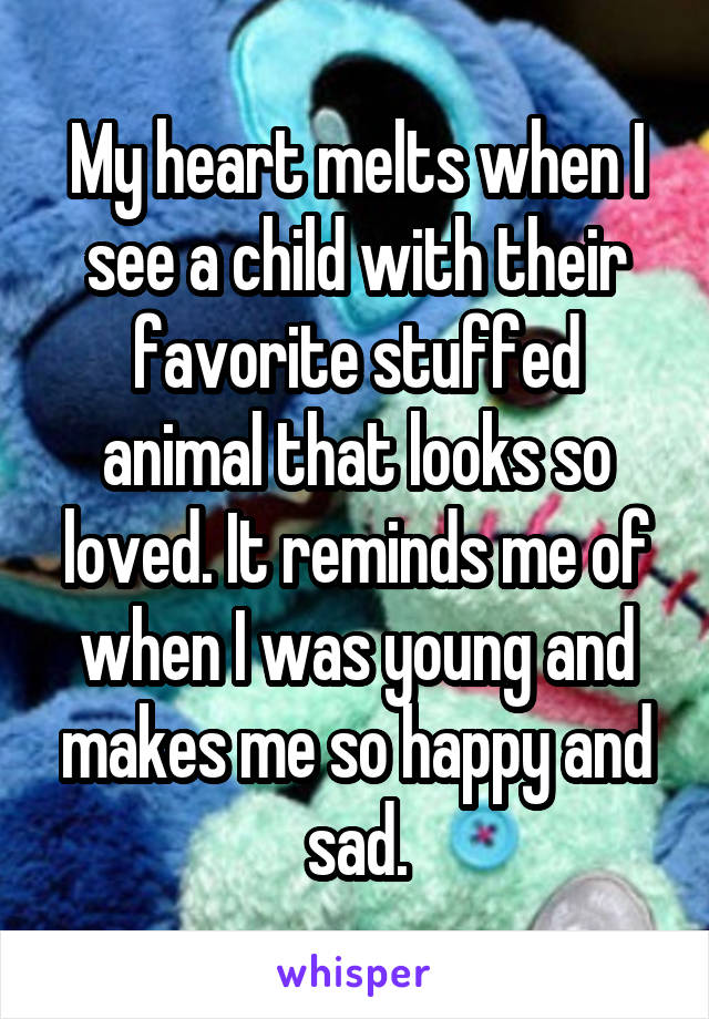 My heart melts when I see a child with their favorite stuffed animal that looks so loved. It reminds me of when I was young and makes me so happy and sad.