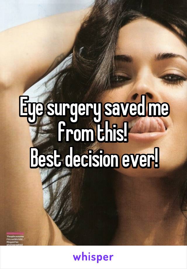 Eye surgery saved me from this! 
Best decision ever!