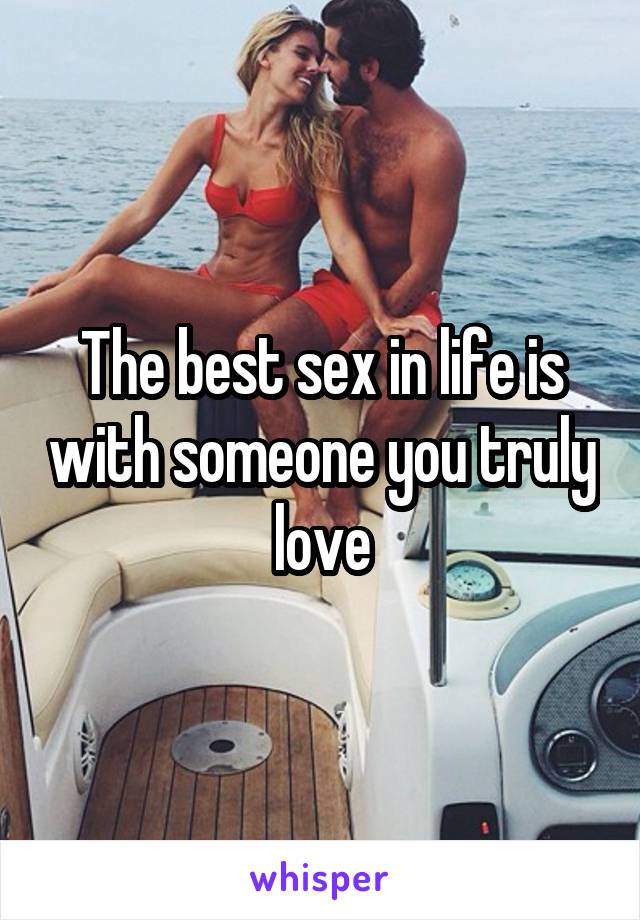 The best sex in life is with someone you truly love