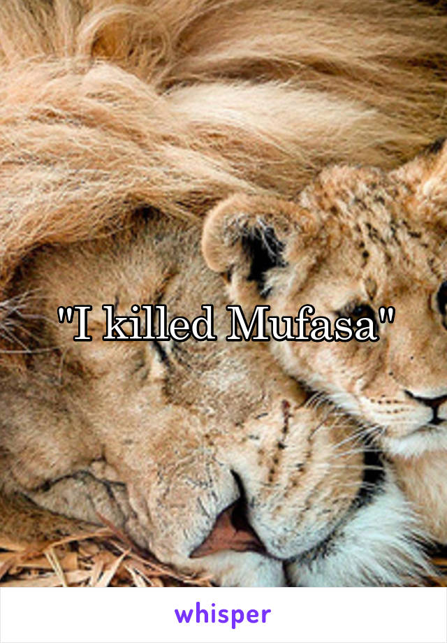 "I killed Mufasa"