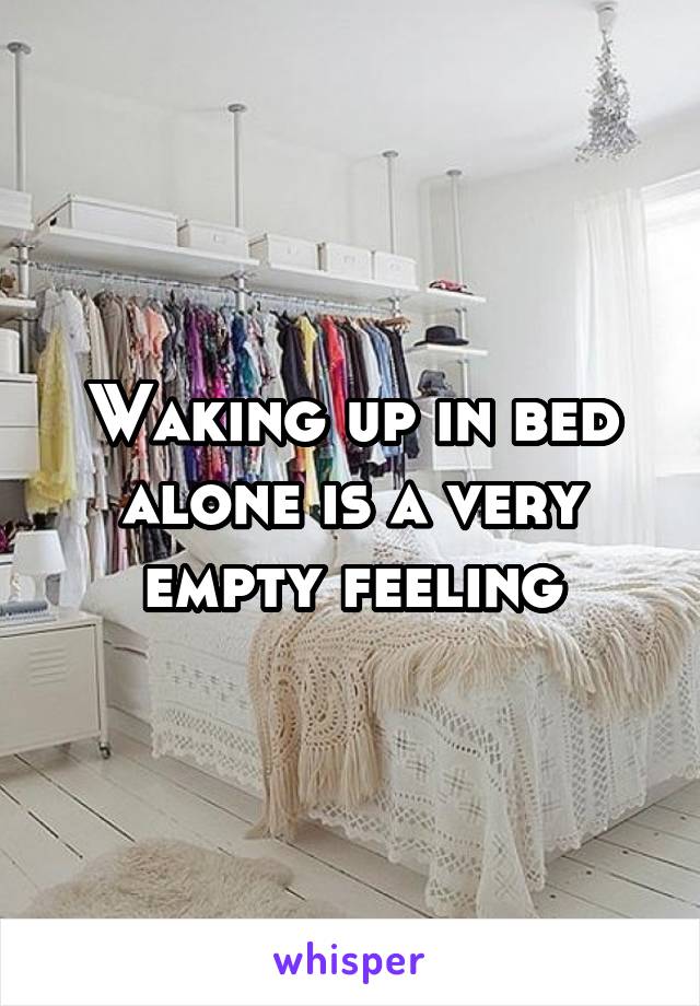 Waking up in bed alone is a very empty feeling