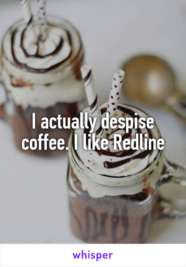 I actually despise coffee. I like Redline