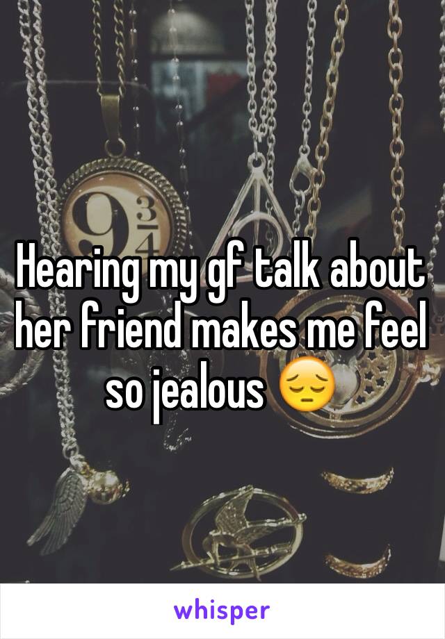 Hearing my gf talk about her friend makes me feel so jealous 😔