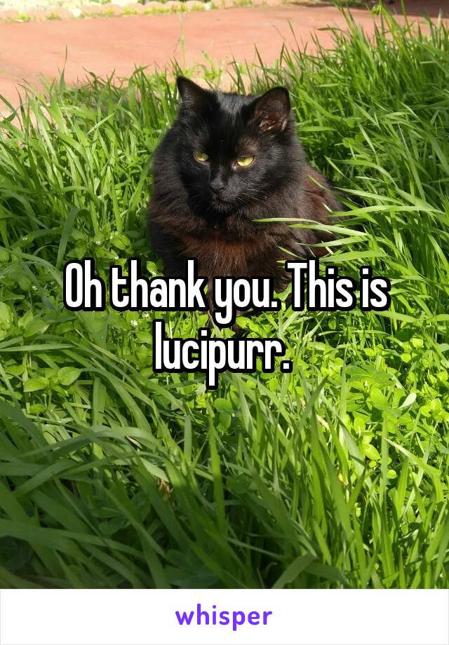 Oh thank you. This is lucipurr. 